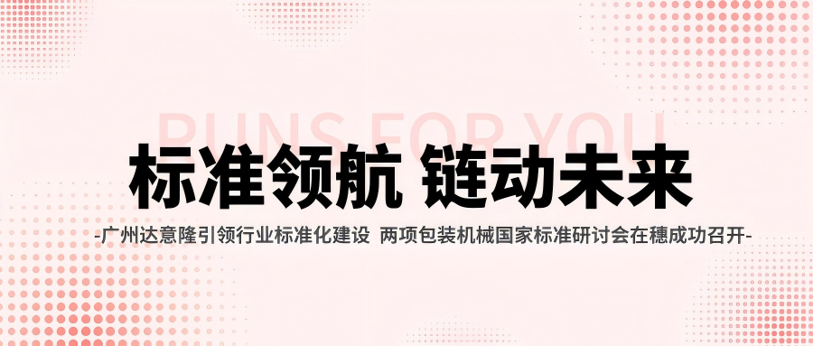 廣州達(dá)意隆引領(lǐng)行業(yè)標(biāo)準(zhǔn)化建設(shè) 兩項包裝機械國家標(biāo)準(zhǔn)研討會在穗成功召開